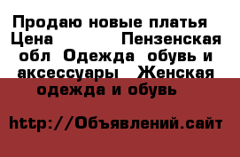 Продаю новые платья › Цена ­ 2 000 - Пензенская обл. Одежда, обувь и аксессуары » Женская одежда и обувь   